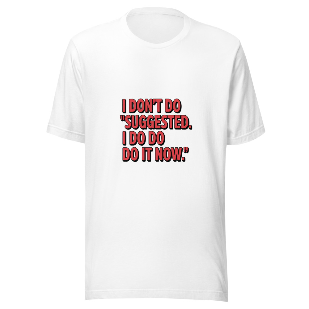 I Don't Do 'Suggested'. I Do 'Do It Now' - tshirt