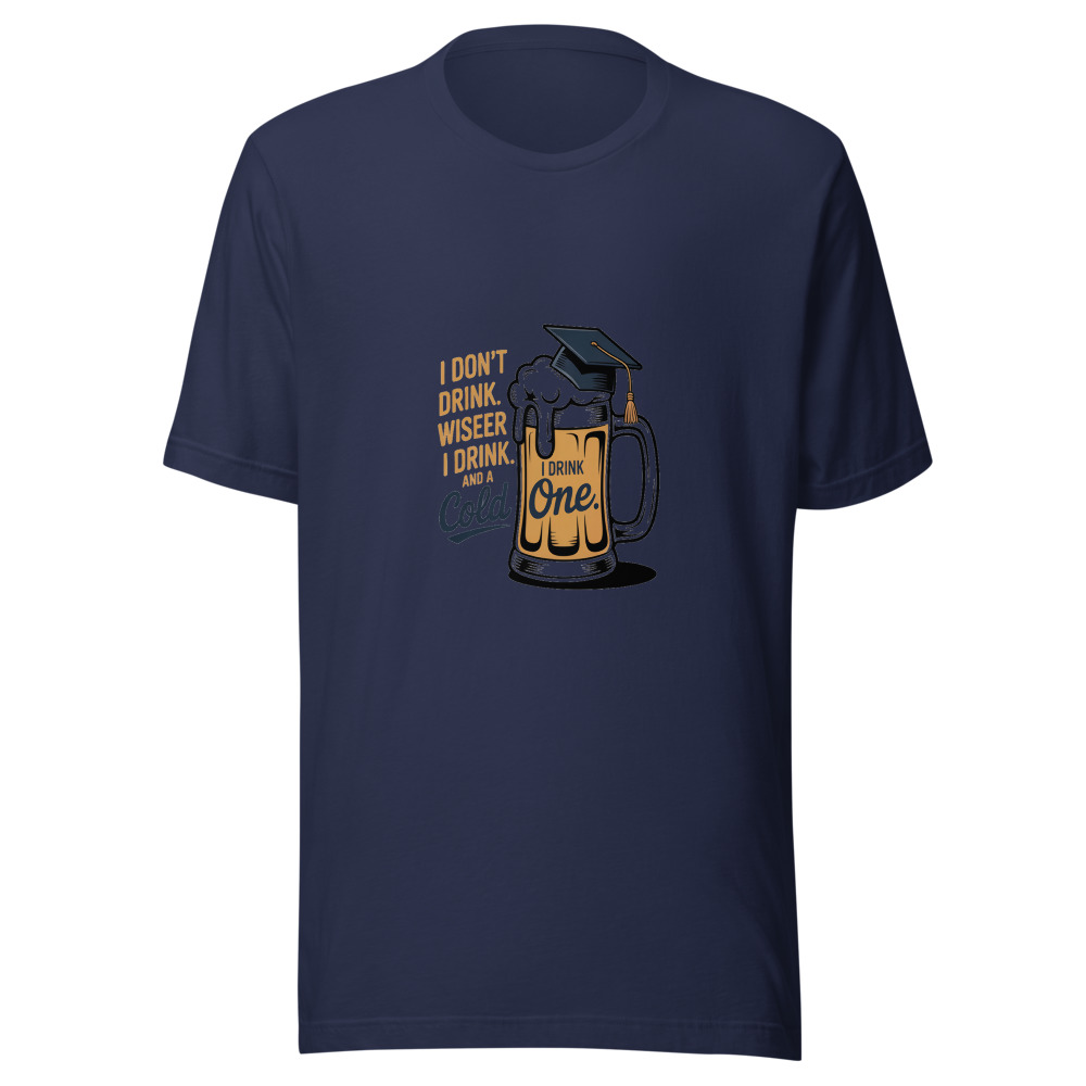 I Don't Drink Beer. I Drink Wisdom. And a Cold One. - tshirt