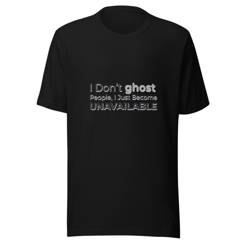 I Don't Ghost People, I Just Become Unavailable - tshirt