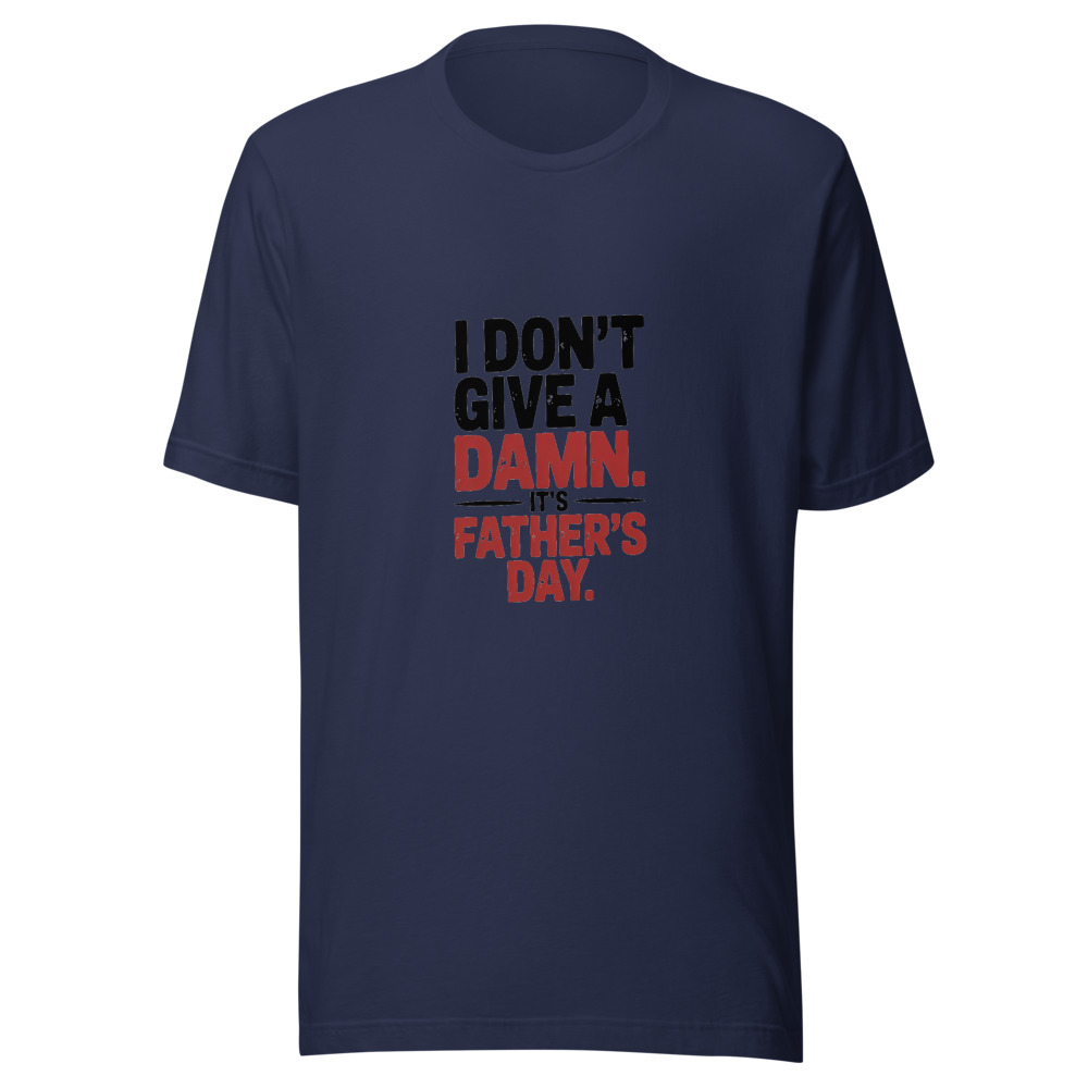 I DON'T GIVE A DAMN. IT'S FATHER'S DAY. - tshirt