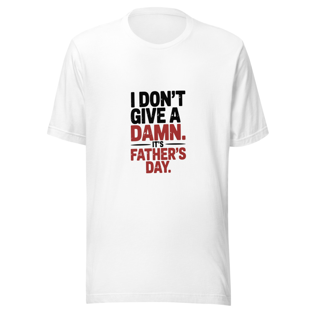 I DON'T GIVE A DAMN. IT'S FATHER'S DAY. - tshirt