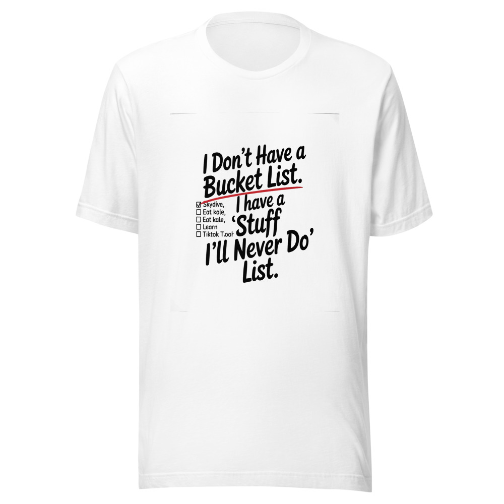 I Don't Have a Bucket List. I Have a 'Stuff I'll Never Do' List. - tshirt