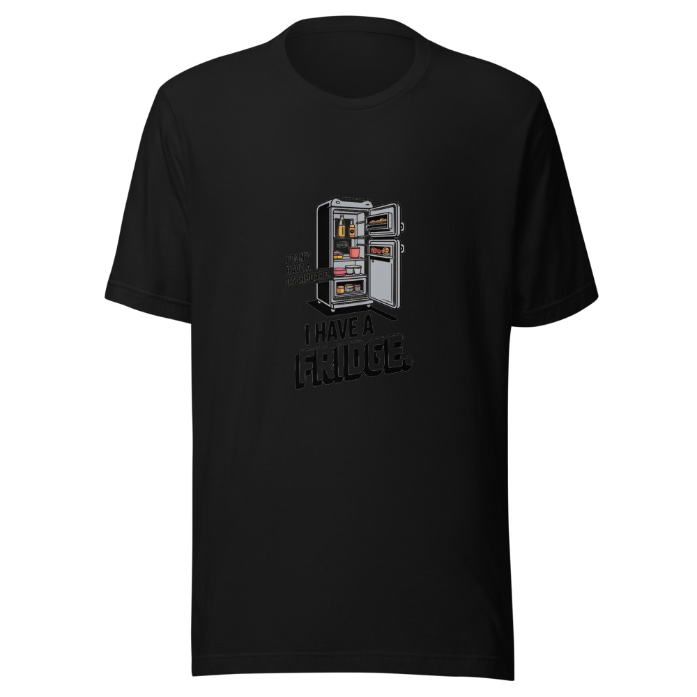 I Don't Have a Dashboard. I Have a Fridge. - tshirt