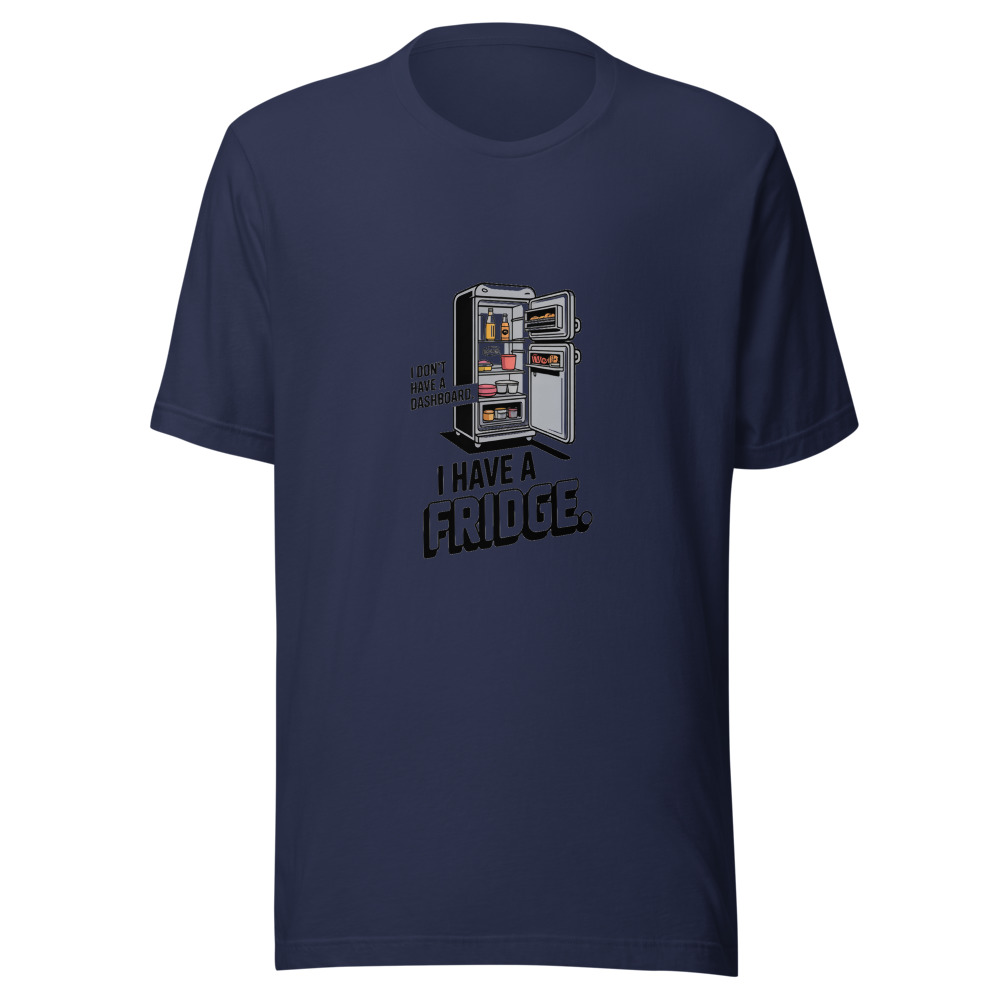 I Don't Have a Dashboard. I Have a Fridge. - tshirt