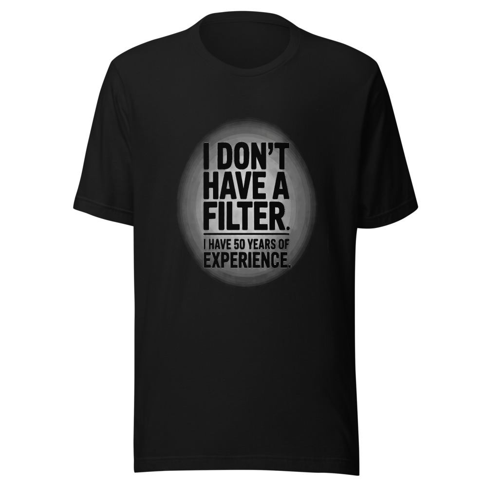I Don't Have a Filter. I Have 50 Years of Experience. - tshirt