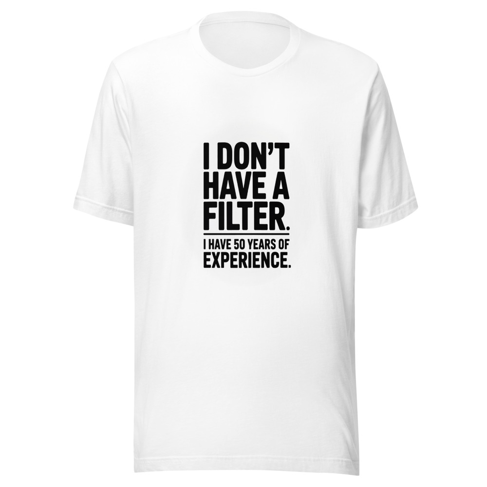 I Don't Have a Filter. I Have 50 Years of Experience. - tshirt