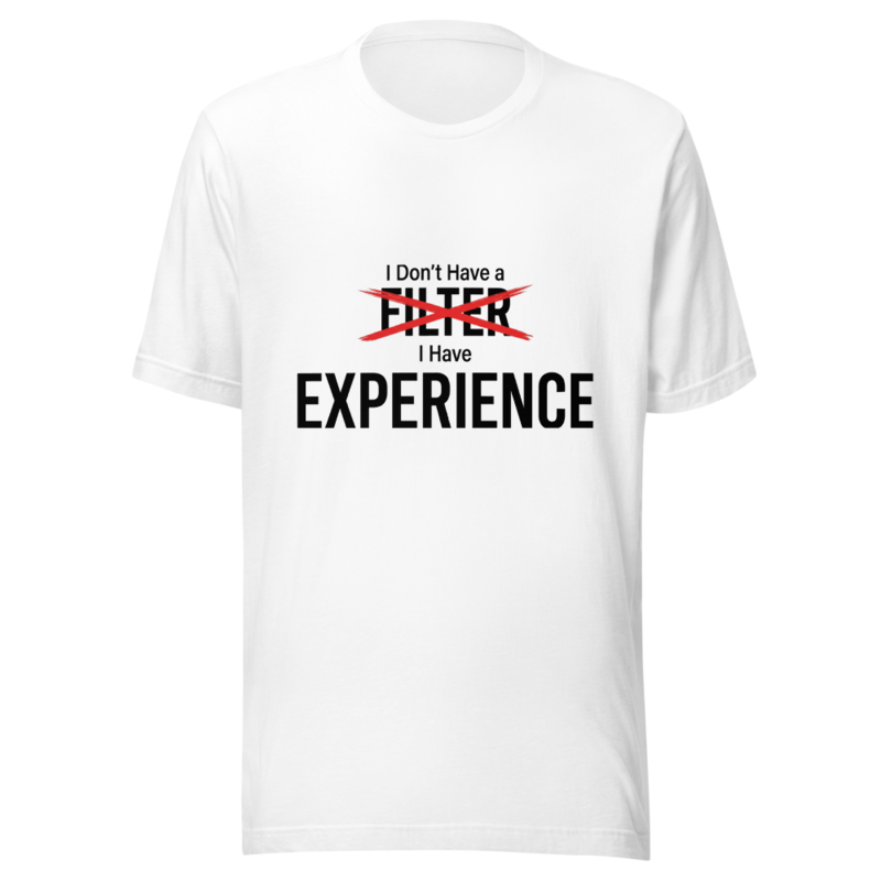 I Don't Have a Filter, I Have Experience - tshirt