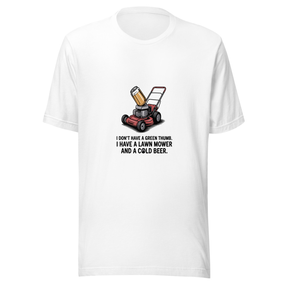 I Don't Have a Green Thumb. I Have a Lawn Mower and a Cold Beer. - tshirt
