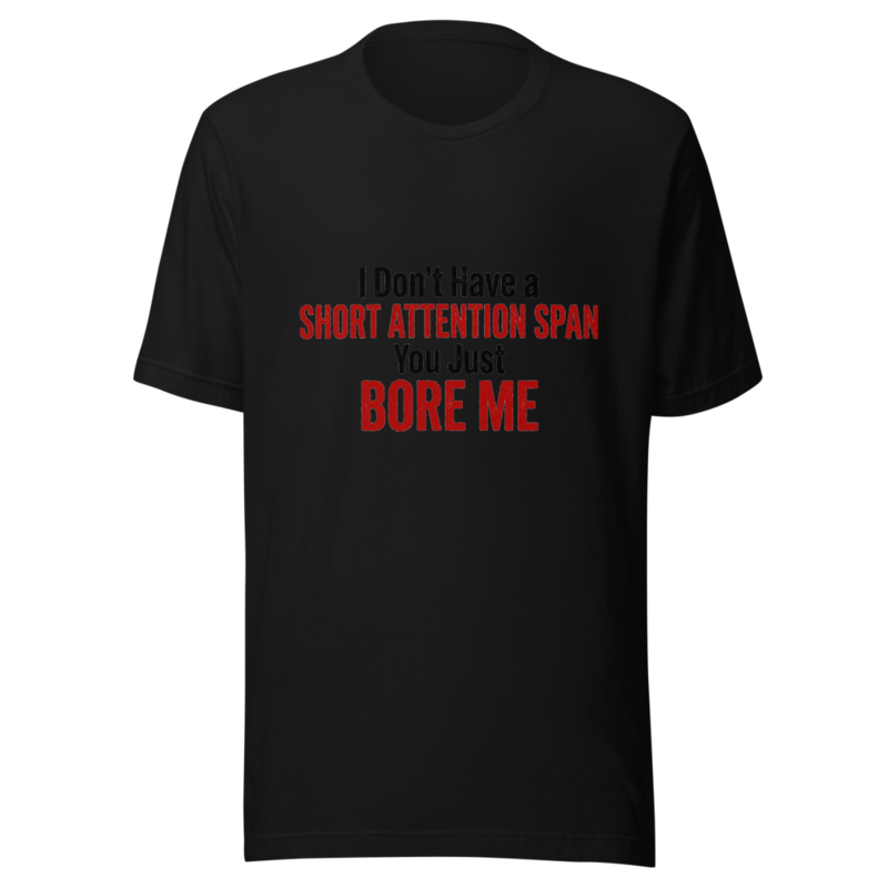 I Don't Have a Short Attention Span, You Just Bore Me - tshirt