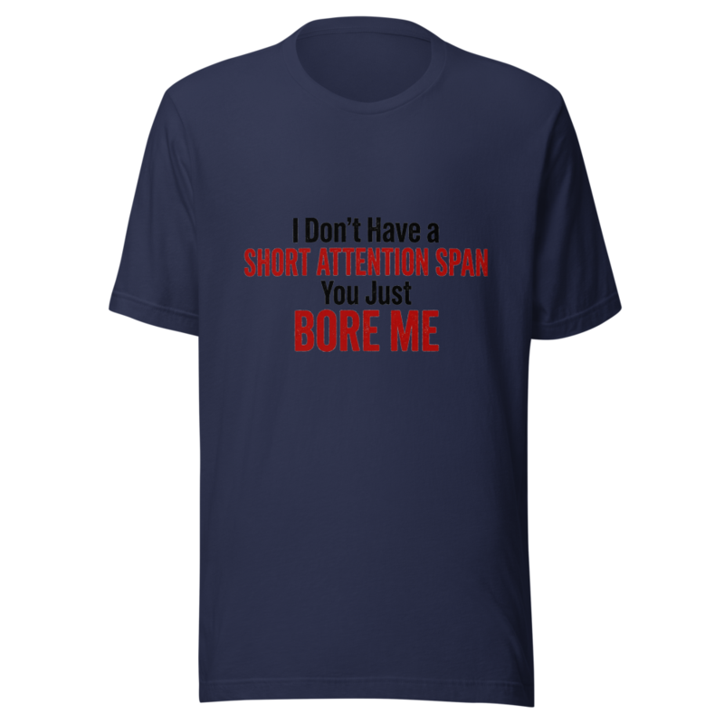 I Don't Have a Short Attention Span, You Just Bore Me - tshirt