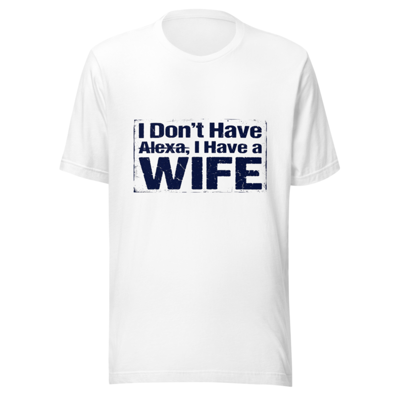 I Don't Have Alexa, I Have a Wife - tshirt