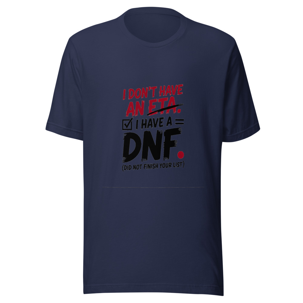 I Don't Have an ETA. I Have a DNF. (Did Not Finish Your List) - tshirt