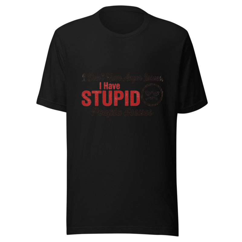I Don't Have Anger Issues, I Have Stupid People Issues - tshirt