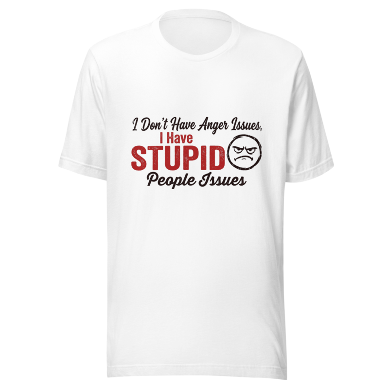 I Don't Have Anger Issues, I Have Stupid People Issues - tshirt