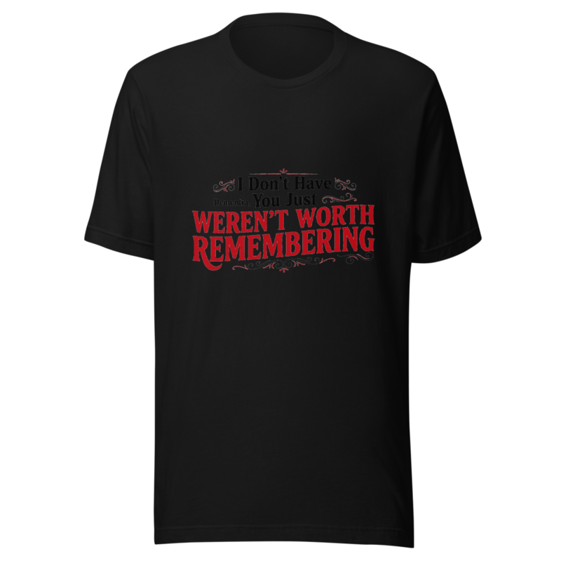 I Don't Have Dementia, You Just Weren't Worth Remembering - tshirt