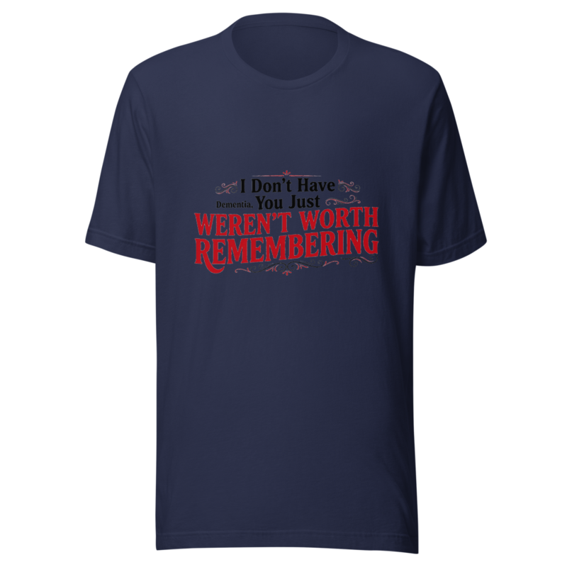I Don't Have Dementia, You Just Weren't Worth Remembering - tshirt