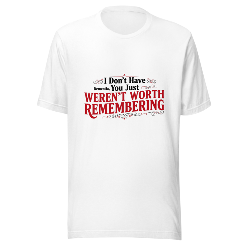 I Don't Have Dementia, You Just Weren't Worth Remembering - tshirt