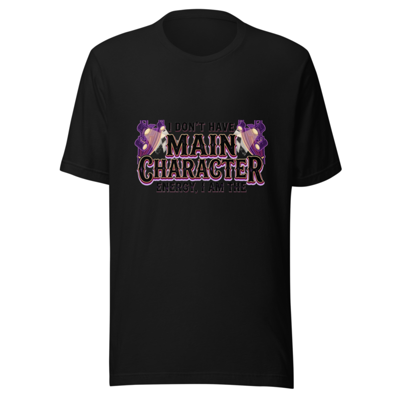 I Don't Have Main Character Energy, I AM the Main Character - tshirt