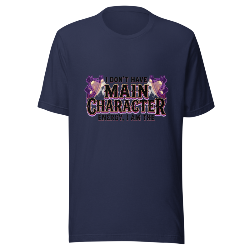 I Don't Have Main Character Energy, I AM the Main Character - tshirt