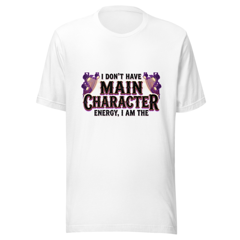 I Don't Have Main Character Energy, I AM the Main Character - tshirt