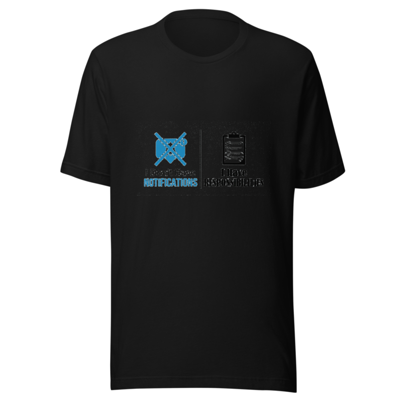 I Don't Have Notifications, I Have Responsibilities - tshirt
