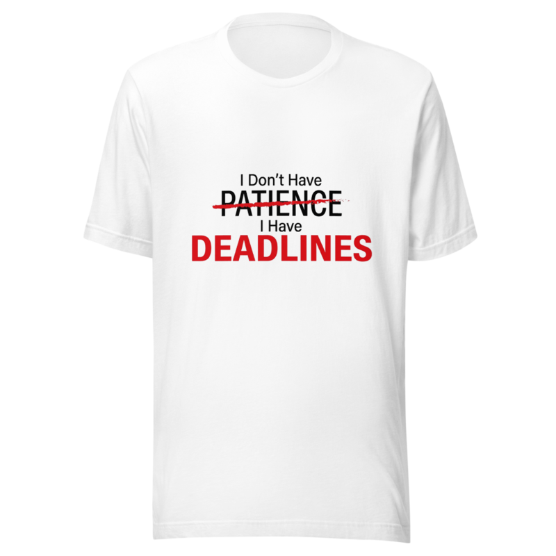 I Don't Have Patience, I Have Deadlines - tshirt