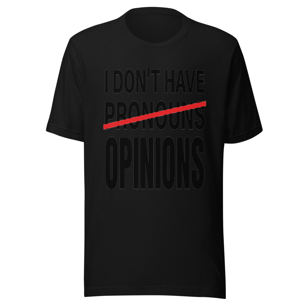 I Don't Have Pronouns, I Have Opinions - tshirt