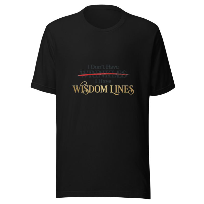 I Don't Have Wrinkles, I Have Wisdom Lines - tshirt