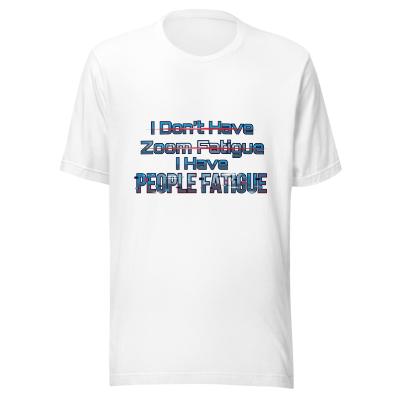 I Don't Have Zoom Fatigue, I Have People Fatigue - tshirt