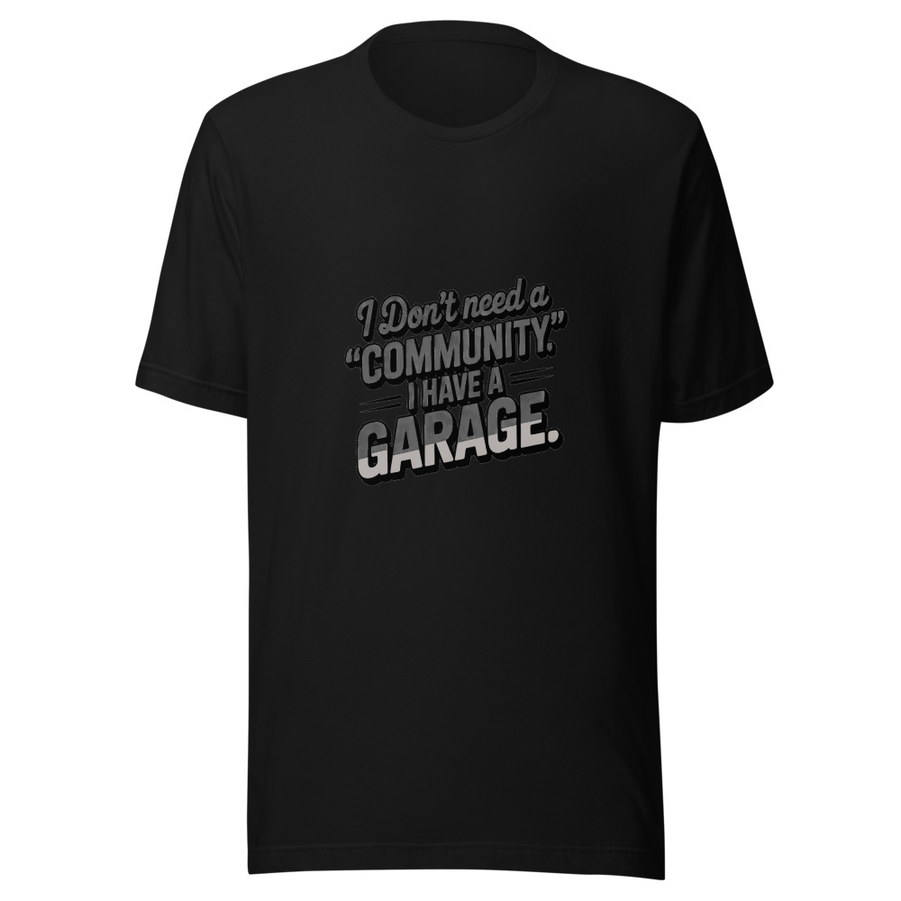 I Don't Need a 'Community.' I Have a Garage. - tshirt