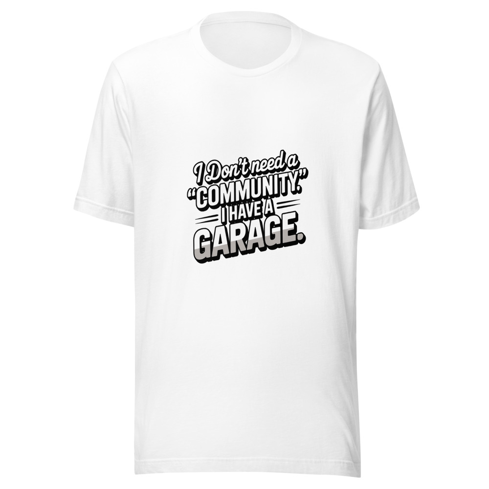 I Don't Need a 'Community.' I Have a Garage. - tshirt