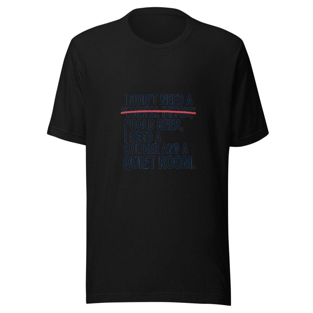 I Don't Need a 'Digital Detox.' I Need a Cold Beer and a Quiet Room. - tshirt