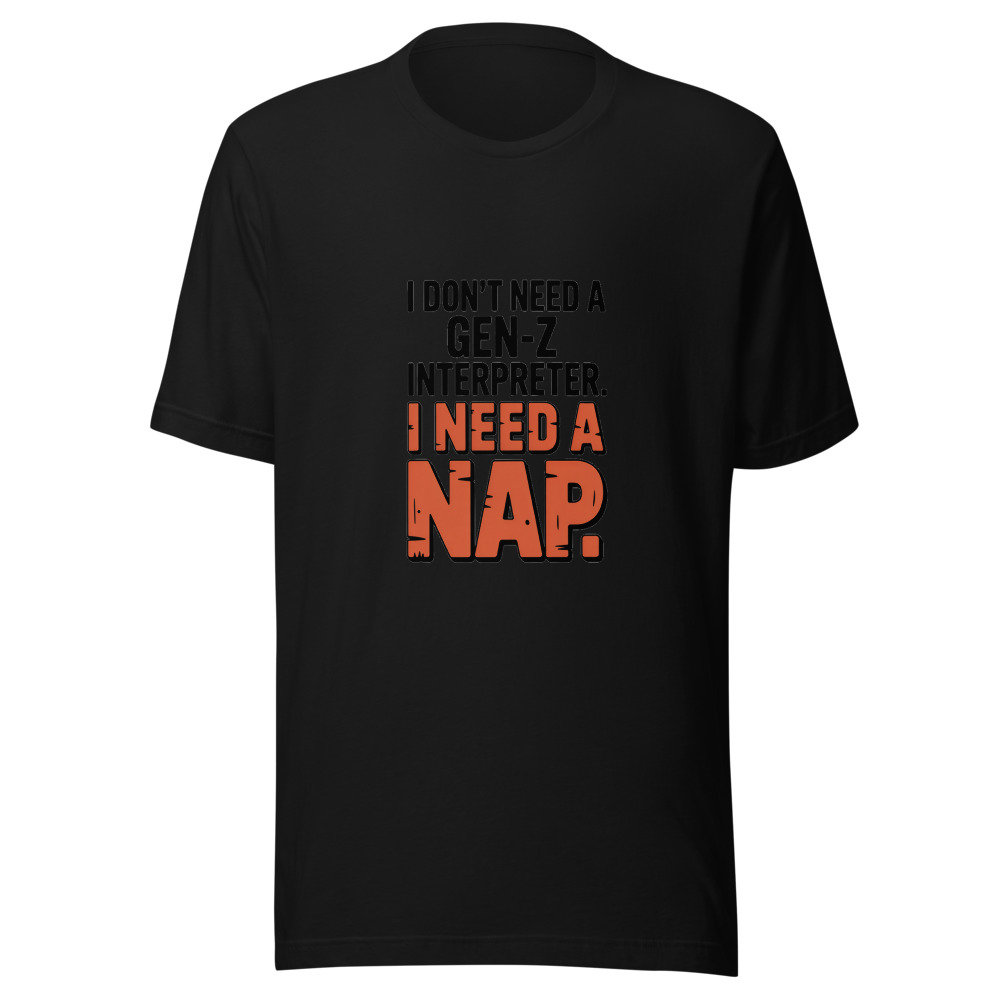 I Don't Need a Gen-Z Interpreter. I Need a Nap - tshirt
