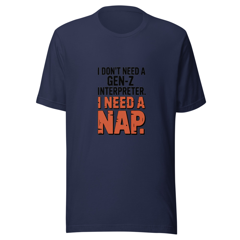 I Don't Need a Gen-Z Interpreter. I Need a Nap - tshirt