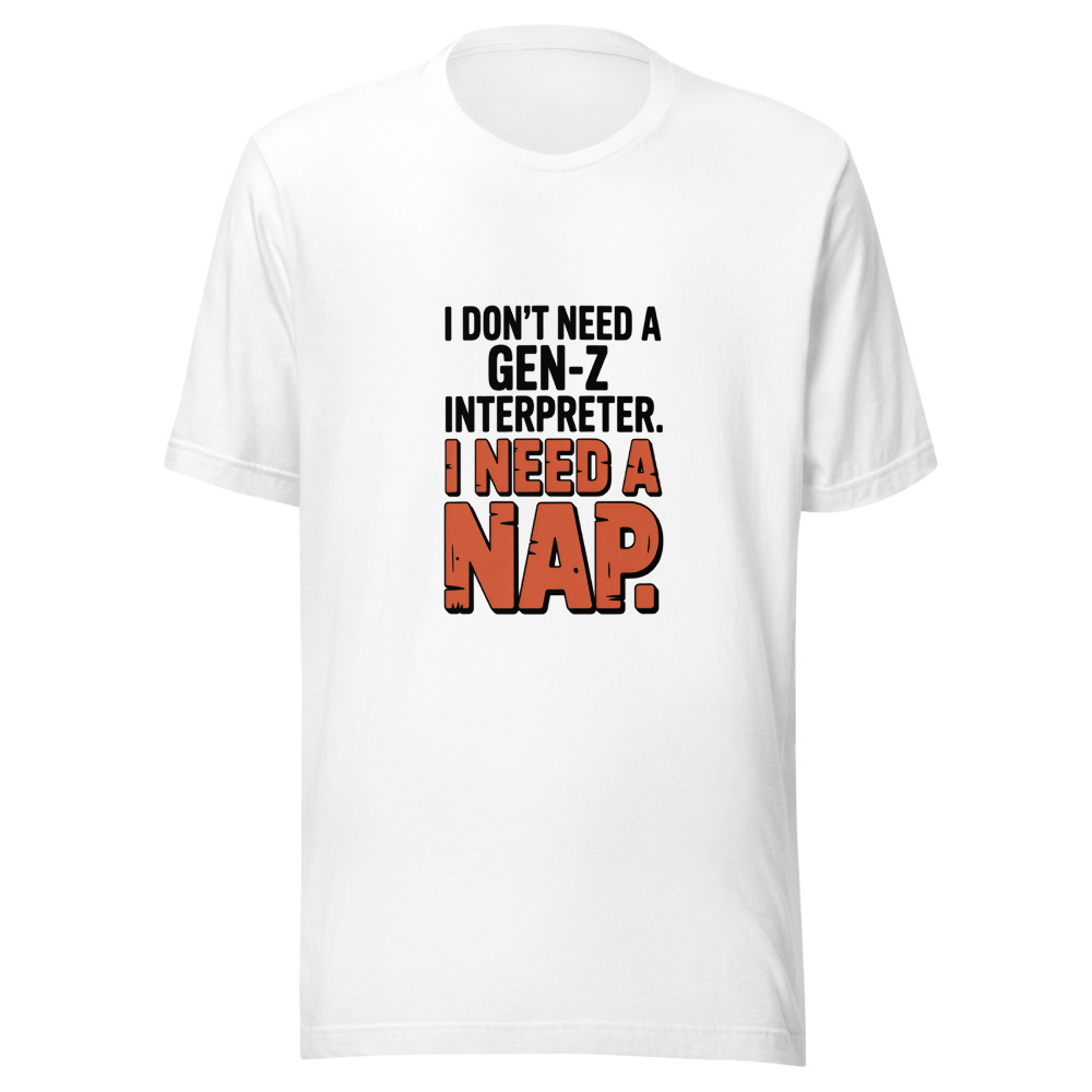 I Don't Need a Gen-Z Interpreter. I Need a Nap - tshirt