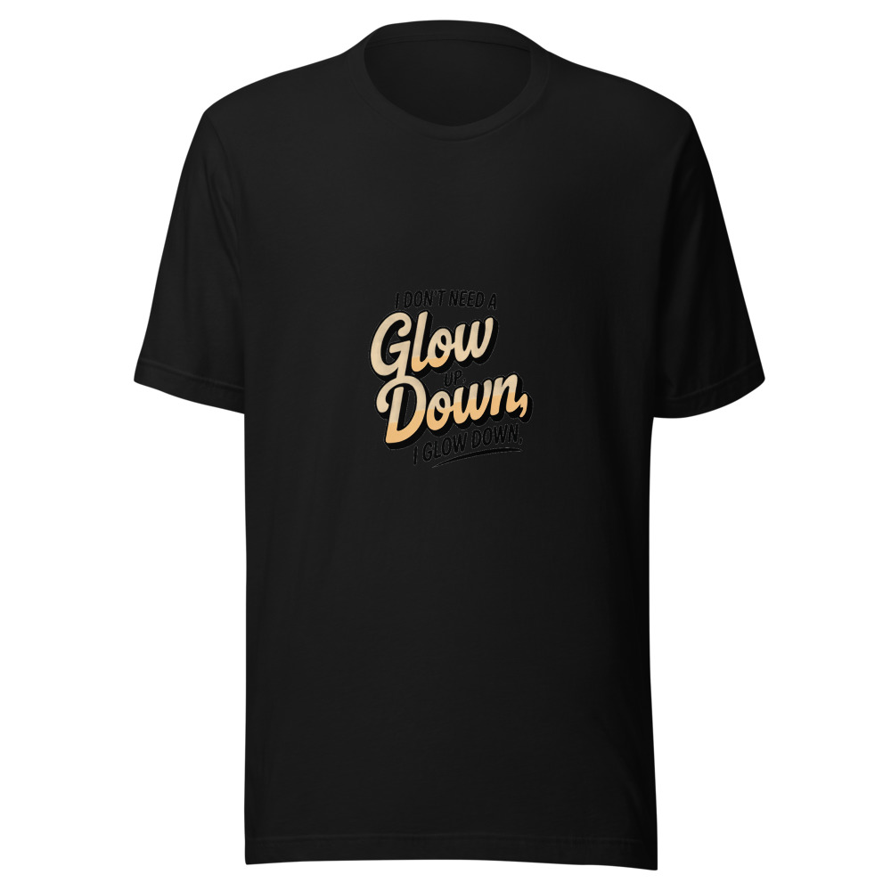 I DON'T NEED A GLOW UP, I GLOW DOWN - tshirt