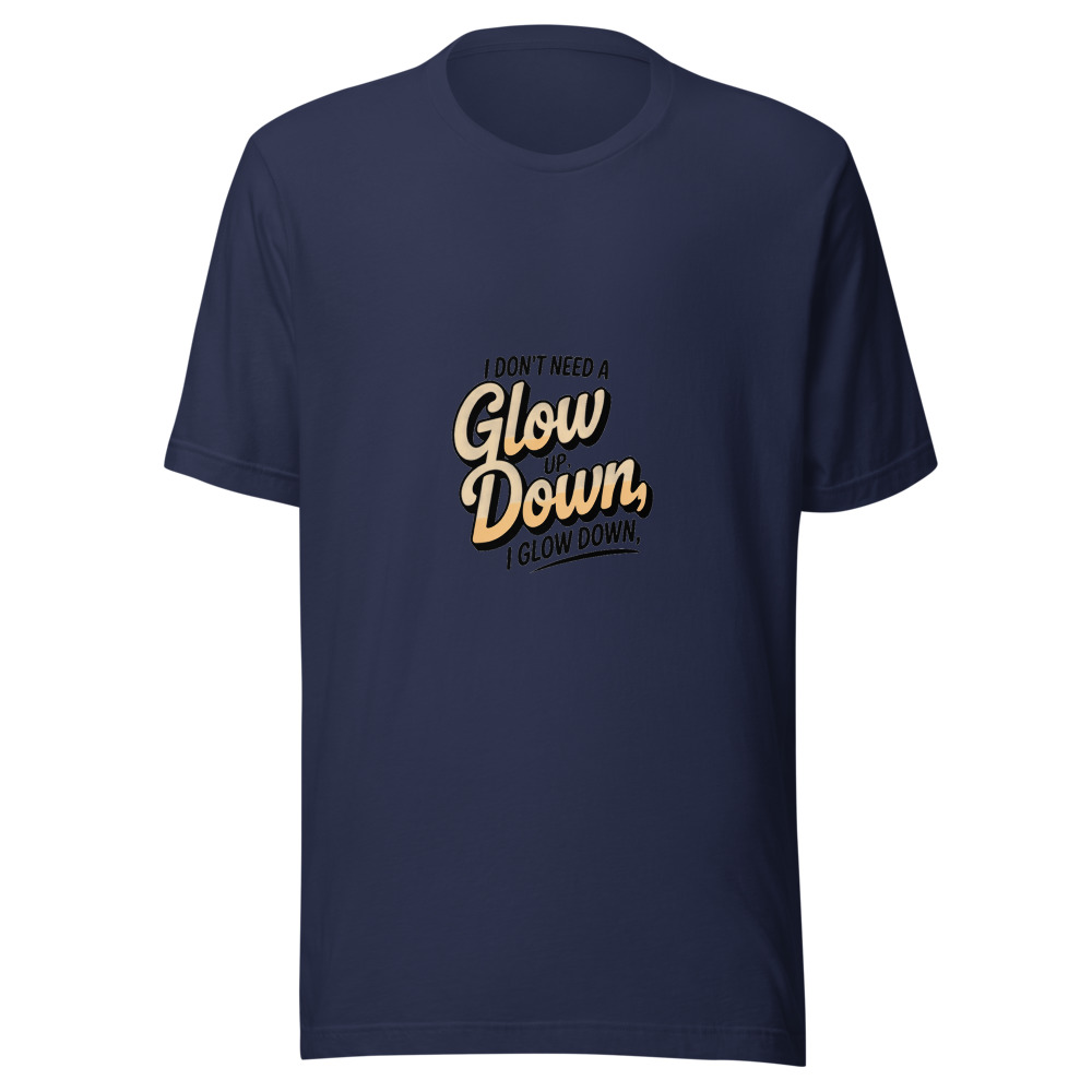 I DON'T NEED A GLOW UP, I GLOW DOWN - tshirt