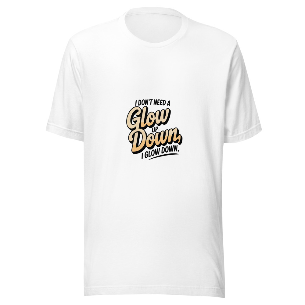 I DON'T NEED A GLOW UP, I GLOW DOWN - tshirt
