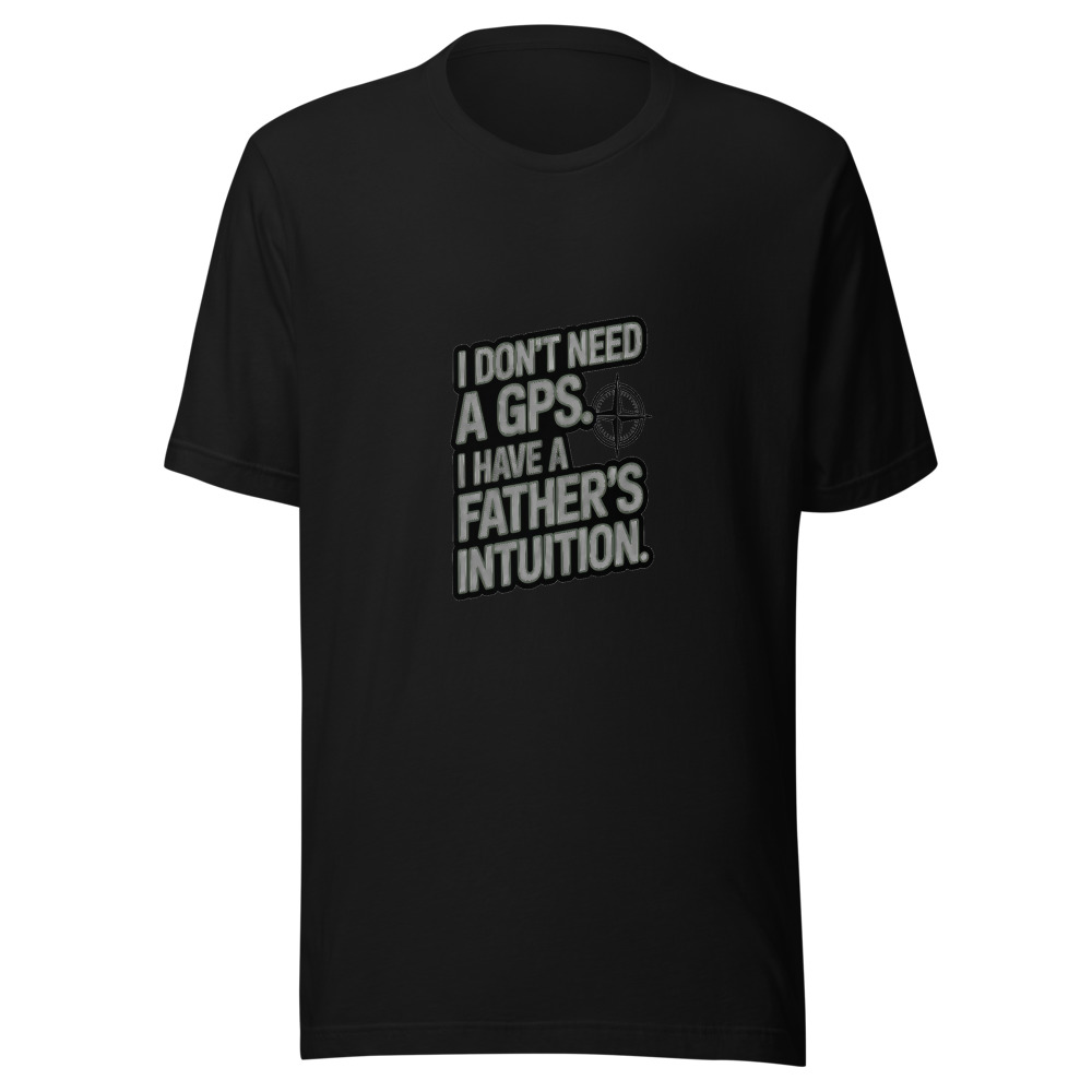 I DON'T NEED A GPS. I HAVE A FATHER'S INTUITION. - tshirt