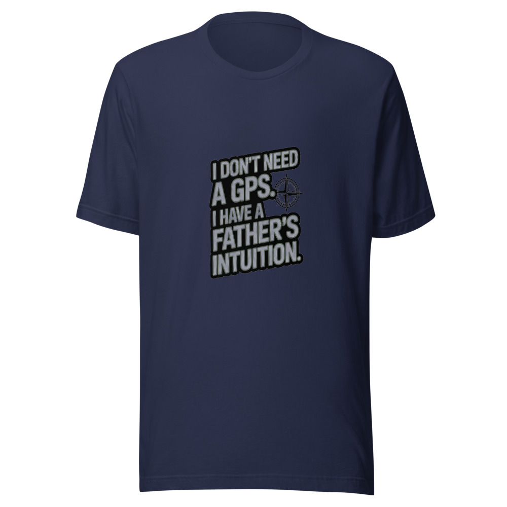 I DON'T NEED A GPS. I HAVE A FATHER'S INTUITION. - tshirt