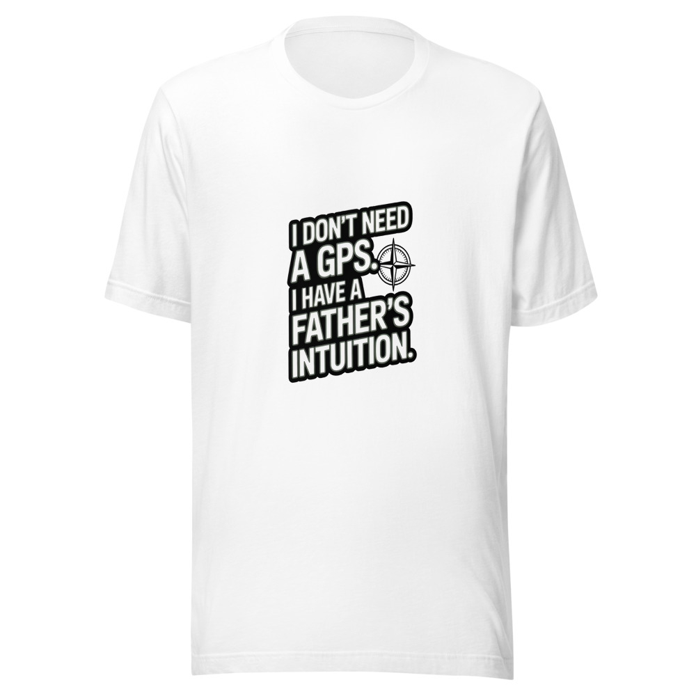 I DON'T NEED A GPS. I HAVE A FATHER'S INTUITION. - tshirt