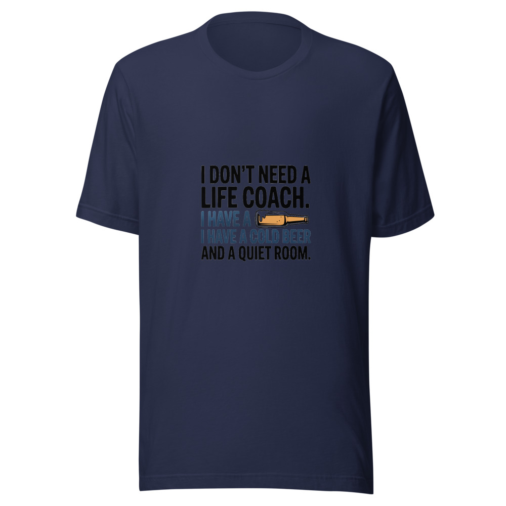 I Don't Need a Life Coach. I Have a Cold Beer and a Quiet Room. - tshirt
