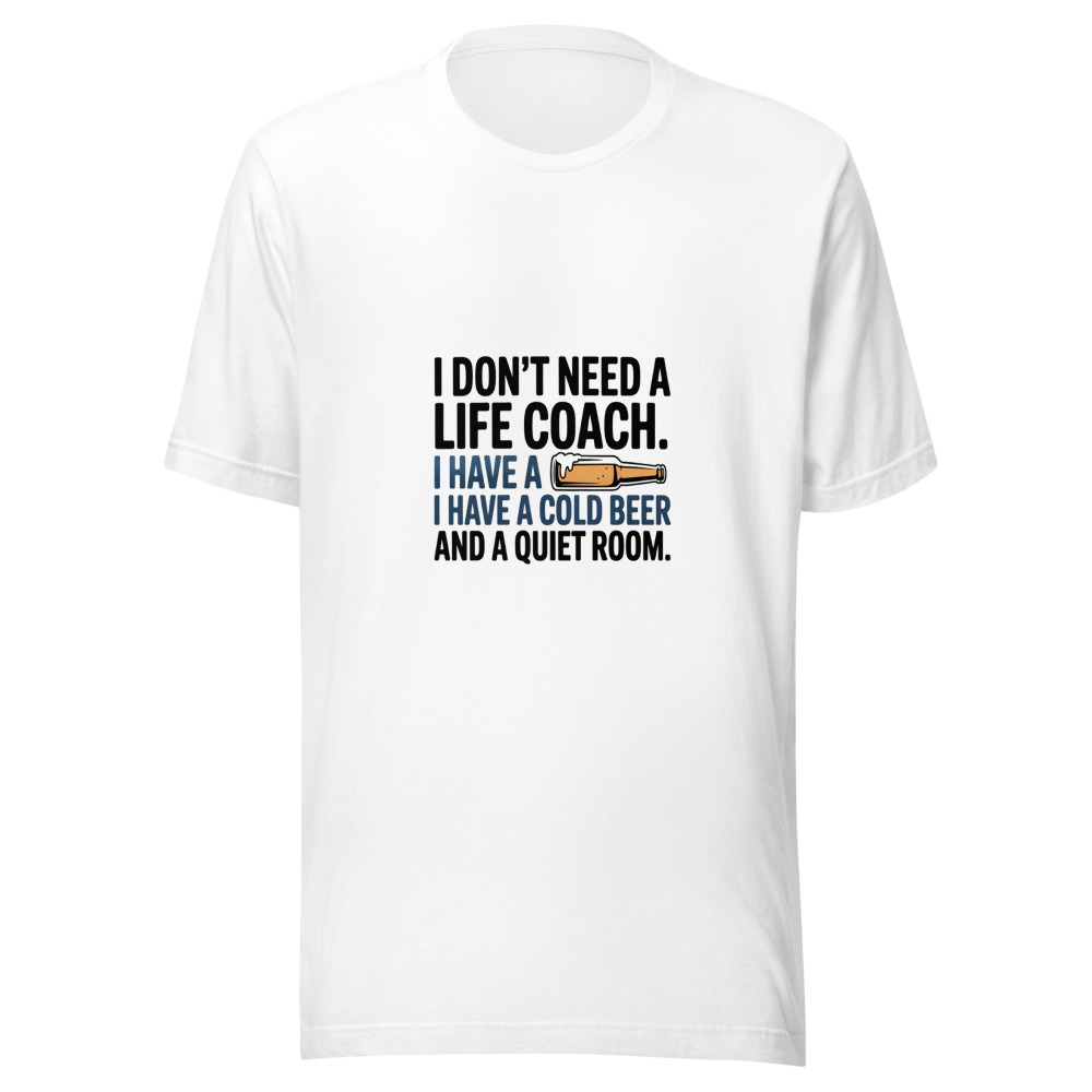 I Don't Need a Life Coach. I Have a Cold Beer and a Quiet Room. - tshirt