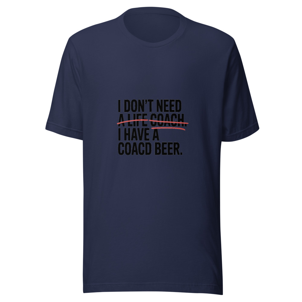 I Don't Need a Life Coach. I Have a Cold Beer. - tshirt
