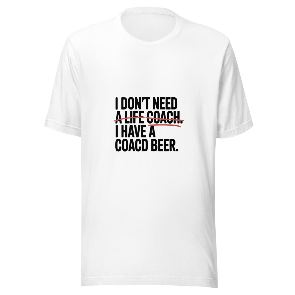 I Don't Need a Life Coach. I Have a Cold Beer. - tshirt