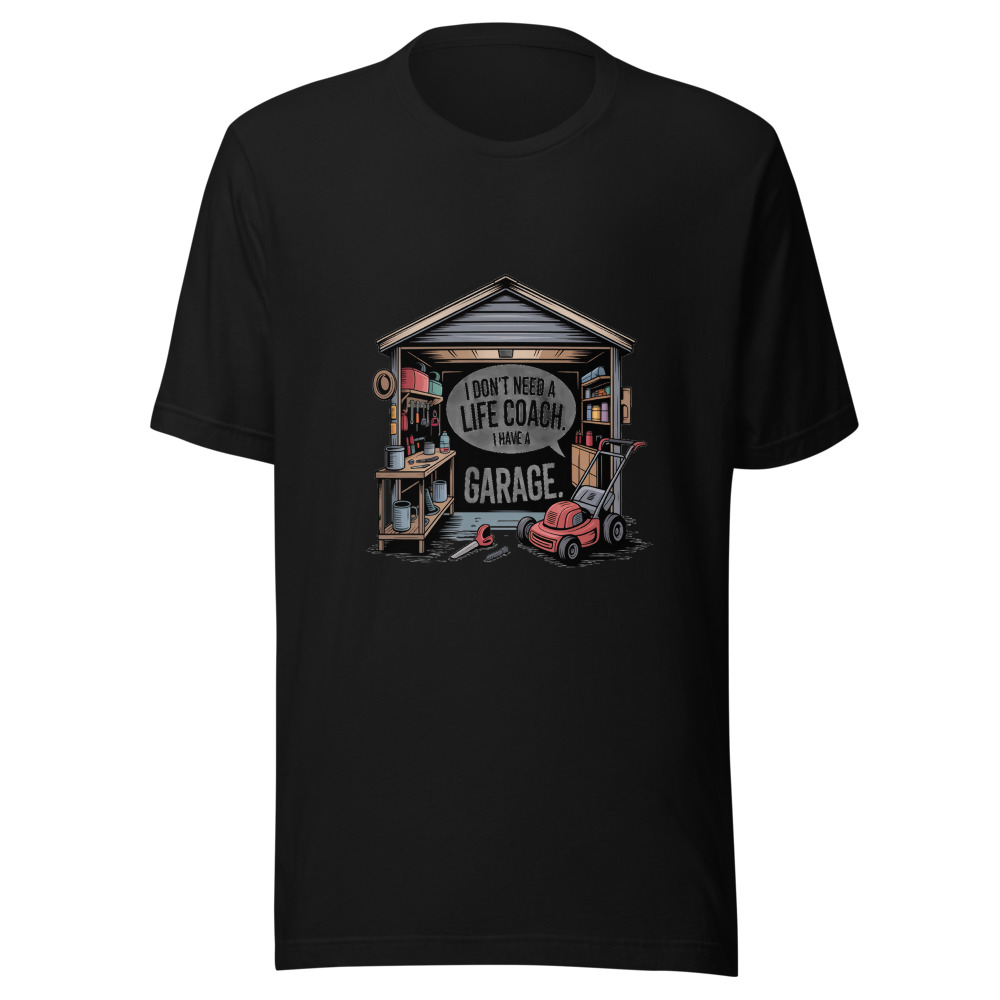 I Don't Need a Life Coach. I Have a Garage. - tshirt