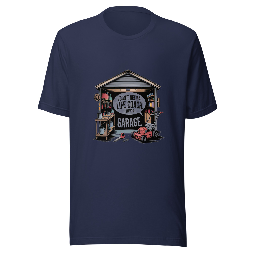I Don't Need a Life Coach. I Have a Garage. - tshirt