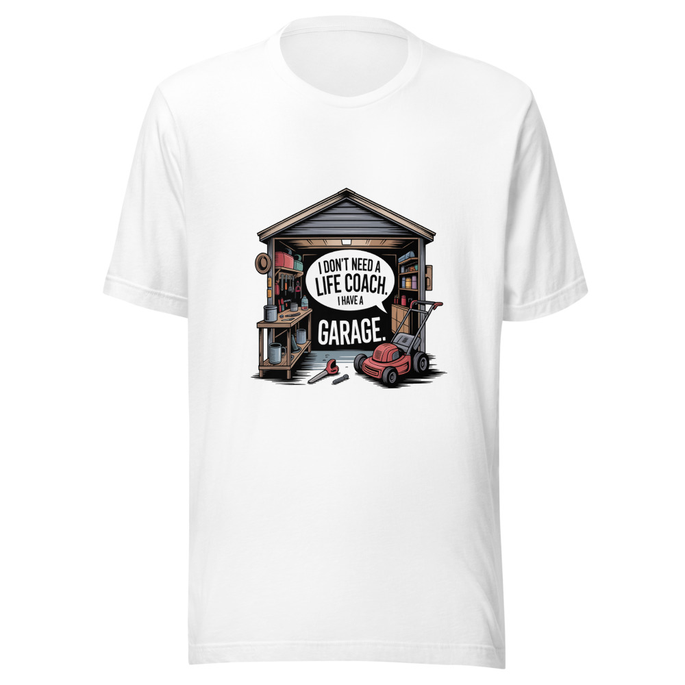 I Don't Need a Life Coach. I Have a Garage. - tshirt