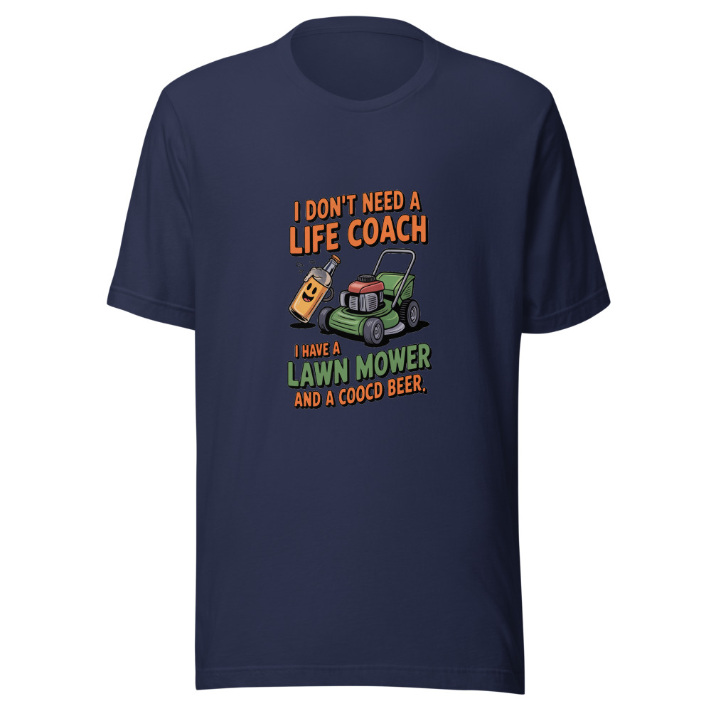 I Don't Need a Life Coach. I Have a Lawn Mower and a Cold Beer. - tshirt