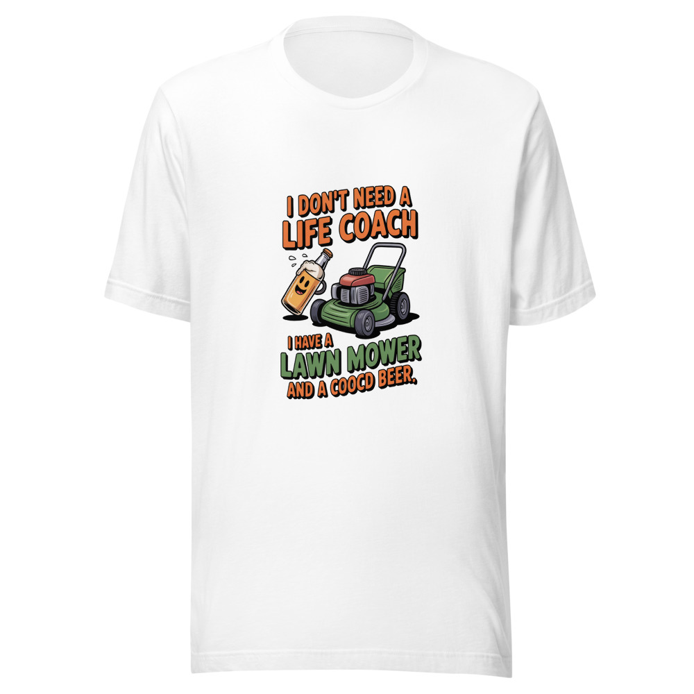 I Don't Need a Life Coach. I Have a Lawn Mower and a Cold Beer. - tshirt